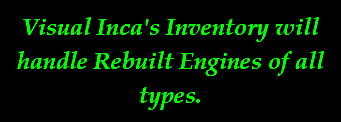 Visual Inca's Inventory will handle Rebuilt Engines of all types.